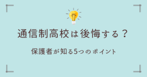 通信制高校は後悔する？保護者が知っておくべき5つのポイント